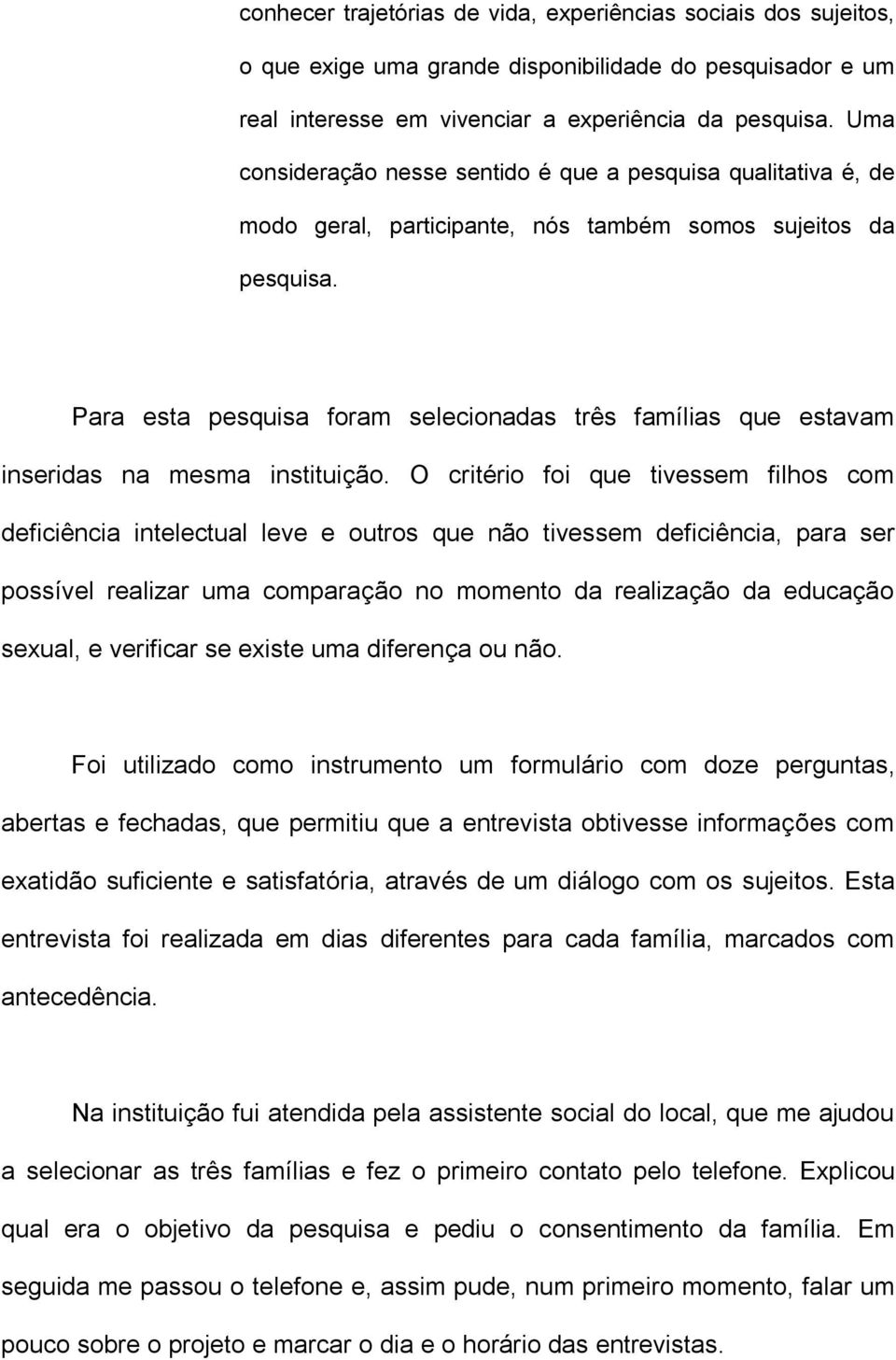 Para esta pesquisa foram selecionadas três famílias que estavam inseridas na mesma instituição.