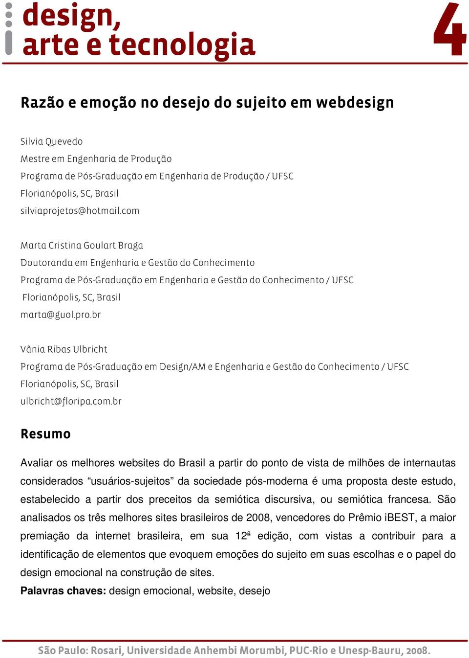 com Marta Cristina Goulart Braga Doutoranda em Engenharia e Gestão do Conhecimento Programa de Pós-Graduação em Engenharia e Gestão do Conhecimento / UFSC Florianópolis, SC, Brasil marta@guol.pro.