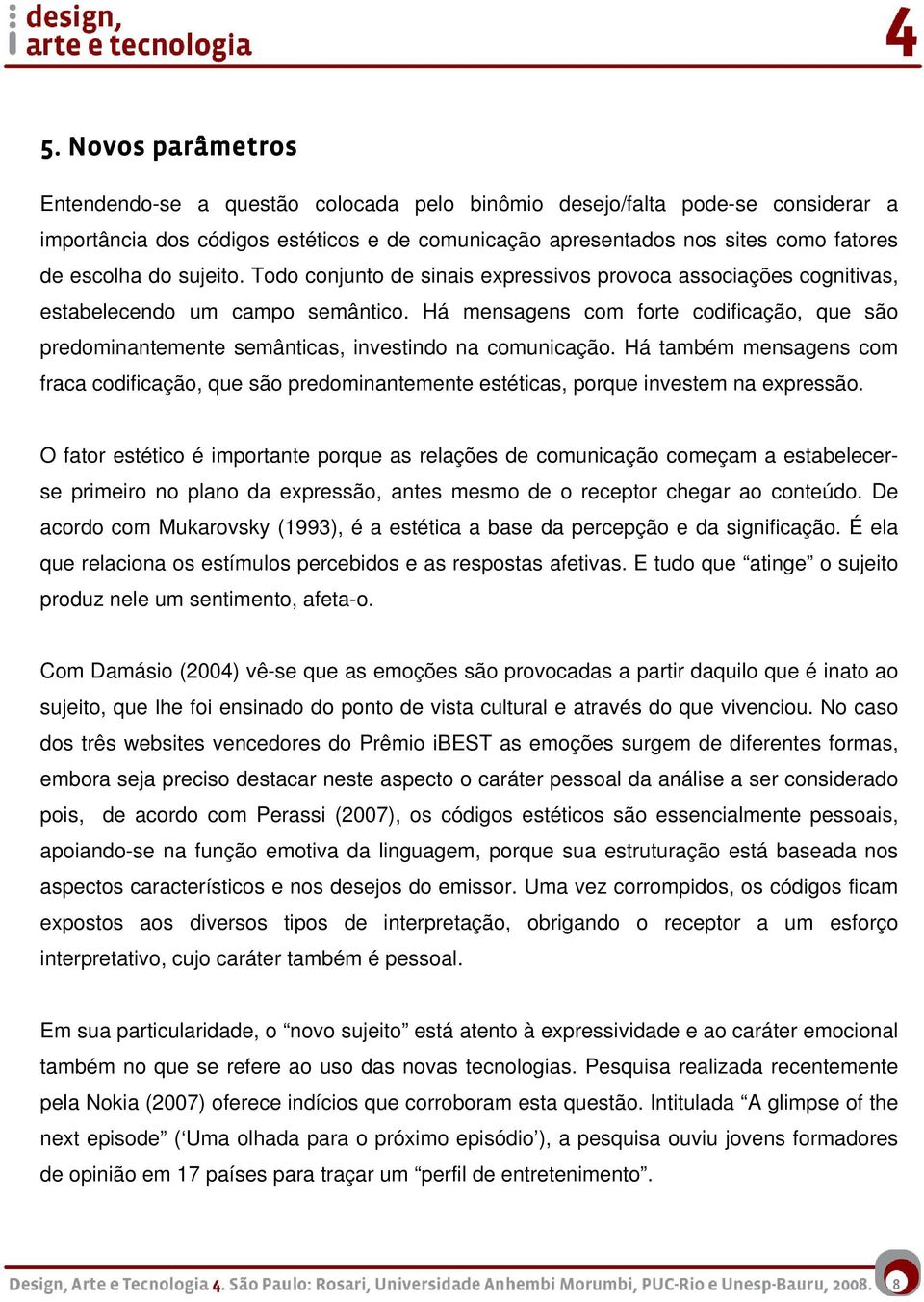 Há mensagens com forte codificação, que são predominantemente semânticas, investindo na comunicação.