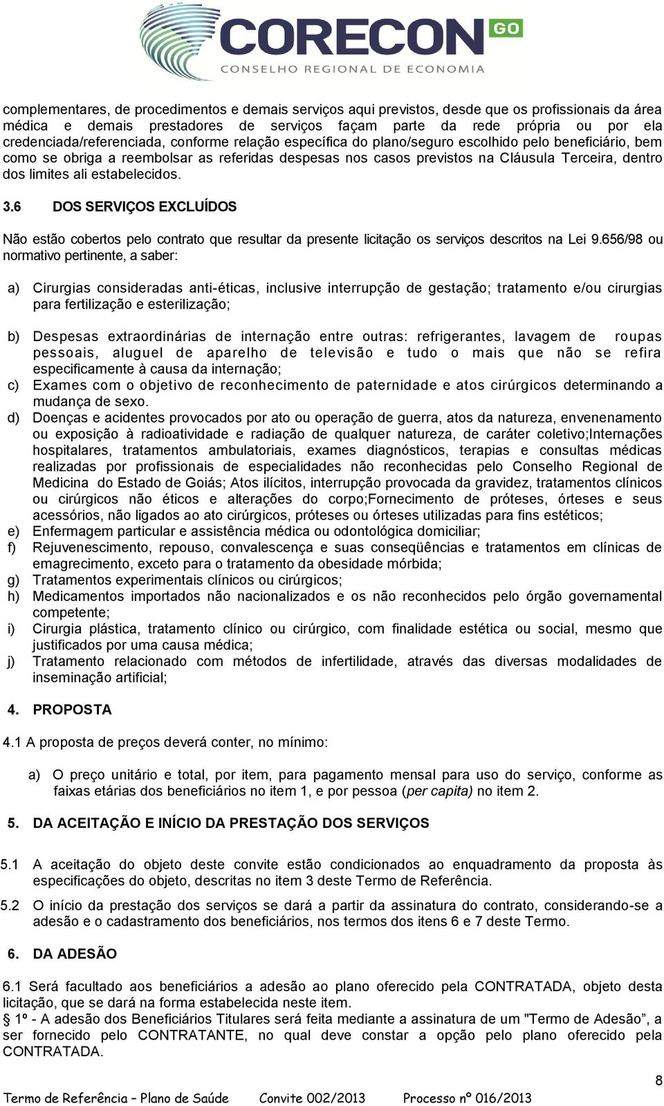 dentro dos limites ali estabelecidos. 3.6 DOS SERVIÇOS EXCLUÍDOS Não estão cobertos pelo contrato que resultar da presente licitação os serviços descritos na Lei 9.