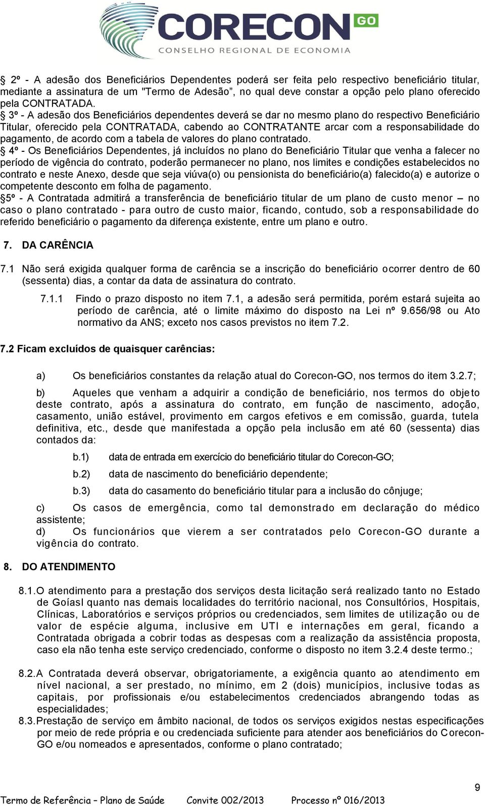 3º - A adesão dos Beneficiários dependentes deverá se dar no mesmo plano do respectivo Beneficiário Titular, oferecido pela CONTRATADA, cabendo ao CONTRATANTE arcar com a responsabilidade do