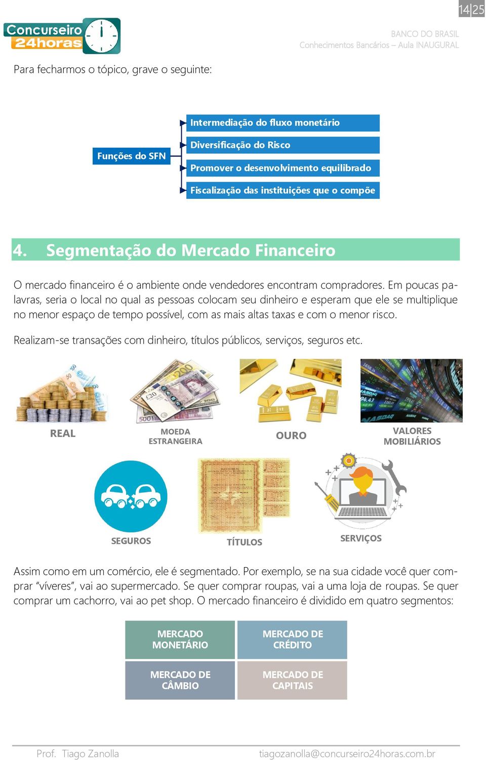 Em poucas palavras, seria o local no qual as pessoas colocam seu dinheiro e esperam que ele se multiplique no menor espaço de tempo possível, com as mais altas taxas e com o menor risco.