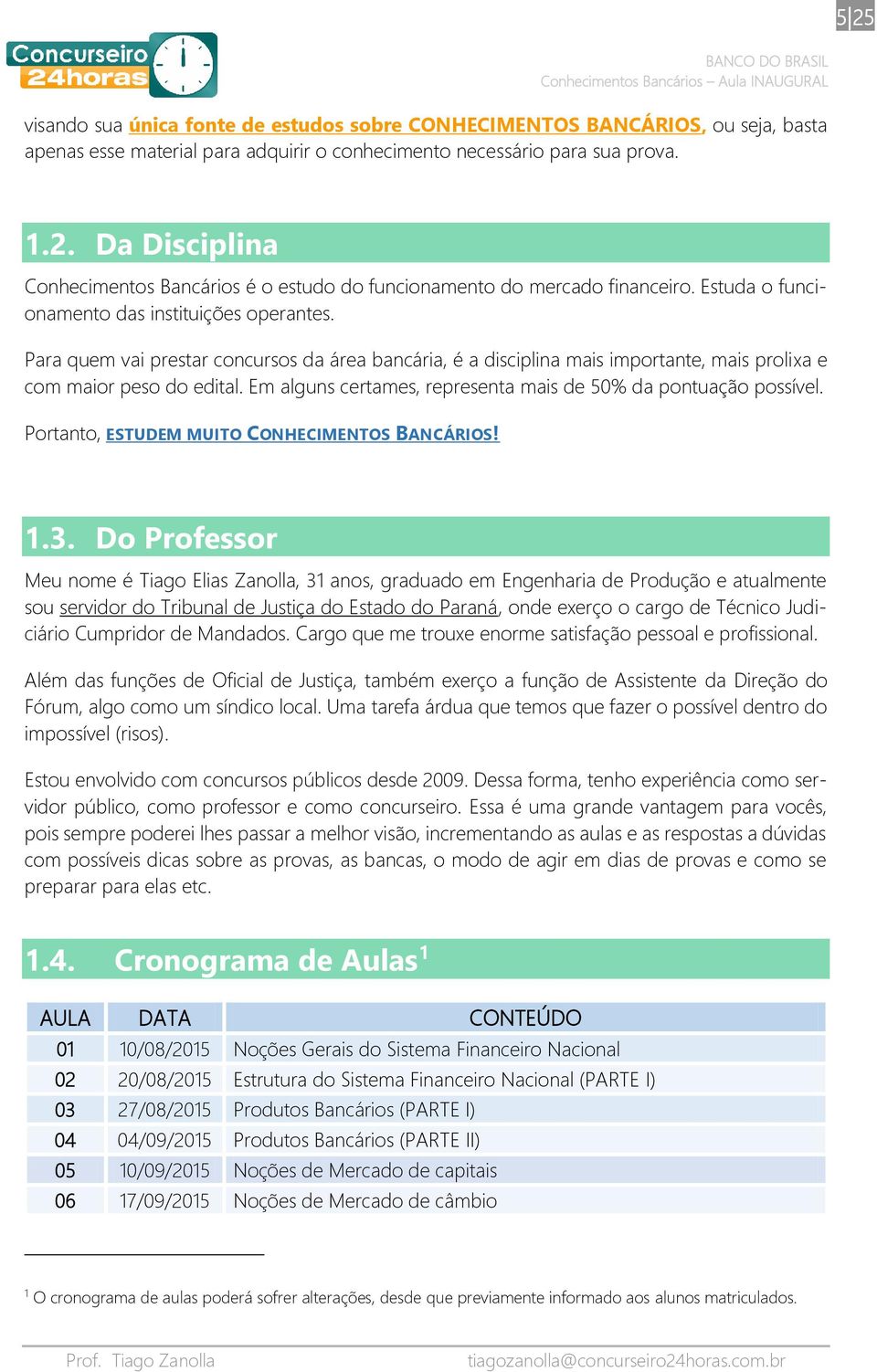 Em alguns certames, representa mais de 50% da pontuação possível. Portanto, ESTUDEM MUITO CONHECIMENTOS BANCÁRIOS! 1.3.