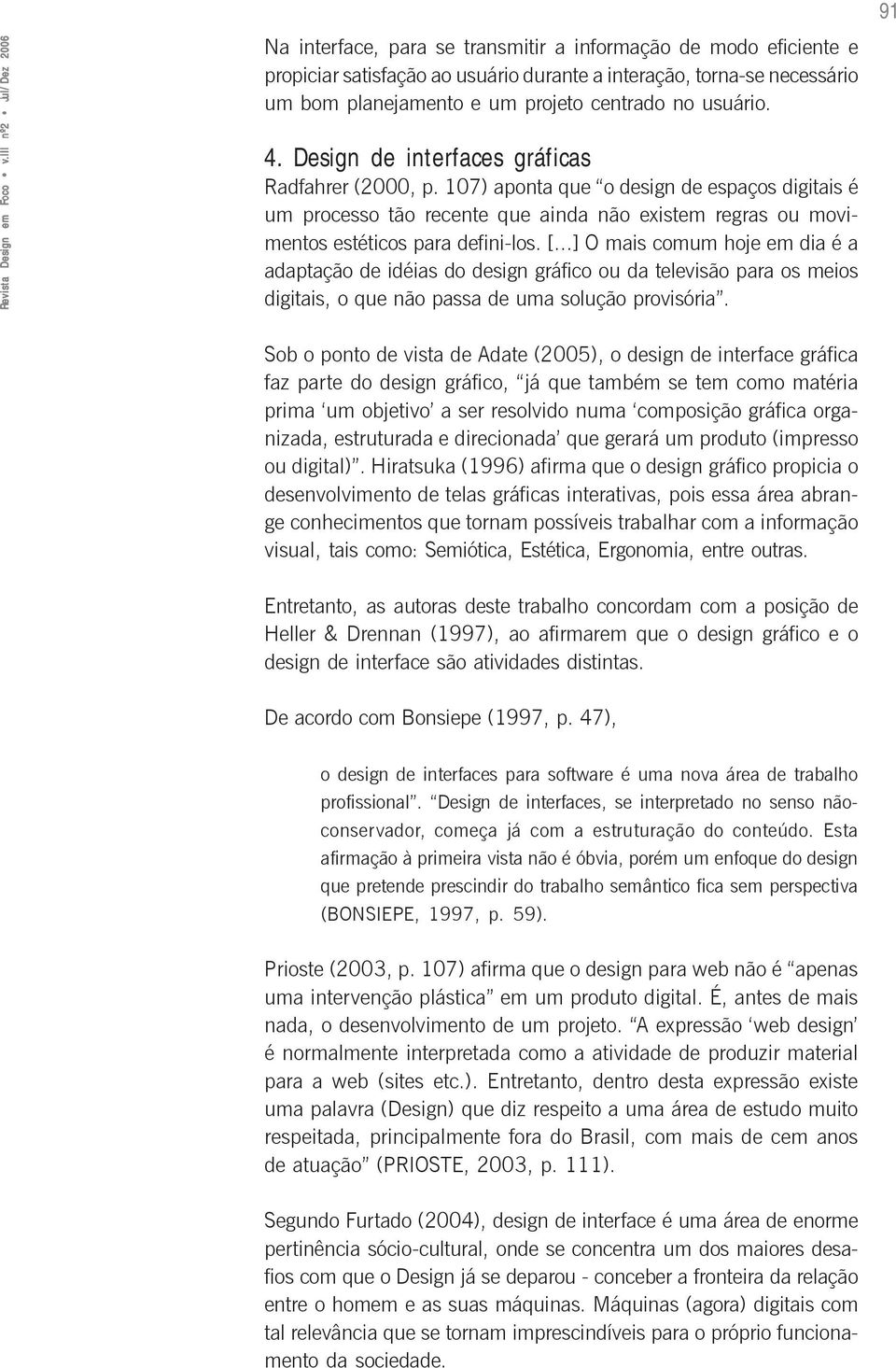 ..] O mais comum hoje em dia é a adaptação de idéias do design gráfico ou da televisão para os meios digitais, o que não passa de uma solução provisória.