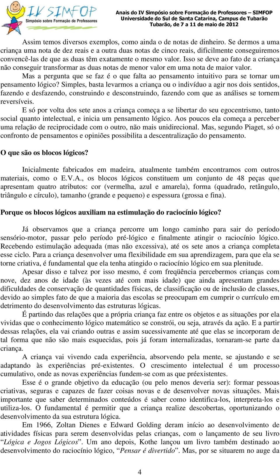 Isso se deve ao fato de a criança não conseguir transformar as duas notas de menor valor em uma nota de maior valor.