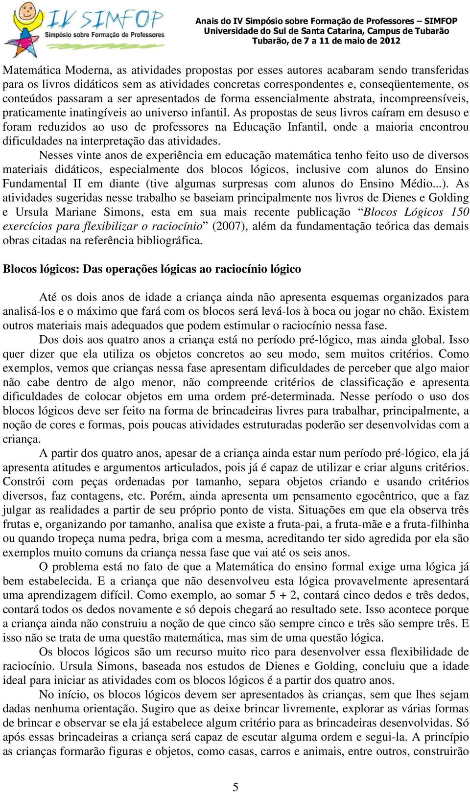 As propostas de seus livros caíram em desuso e foram reduzidos ao uso de professores na Educação Infantil, onde a maioria encontrou dificuldades na interpretação das atividades.