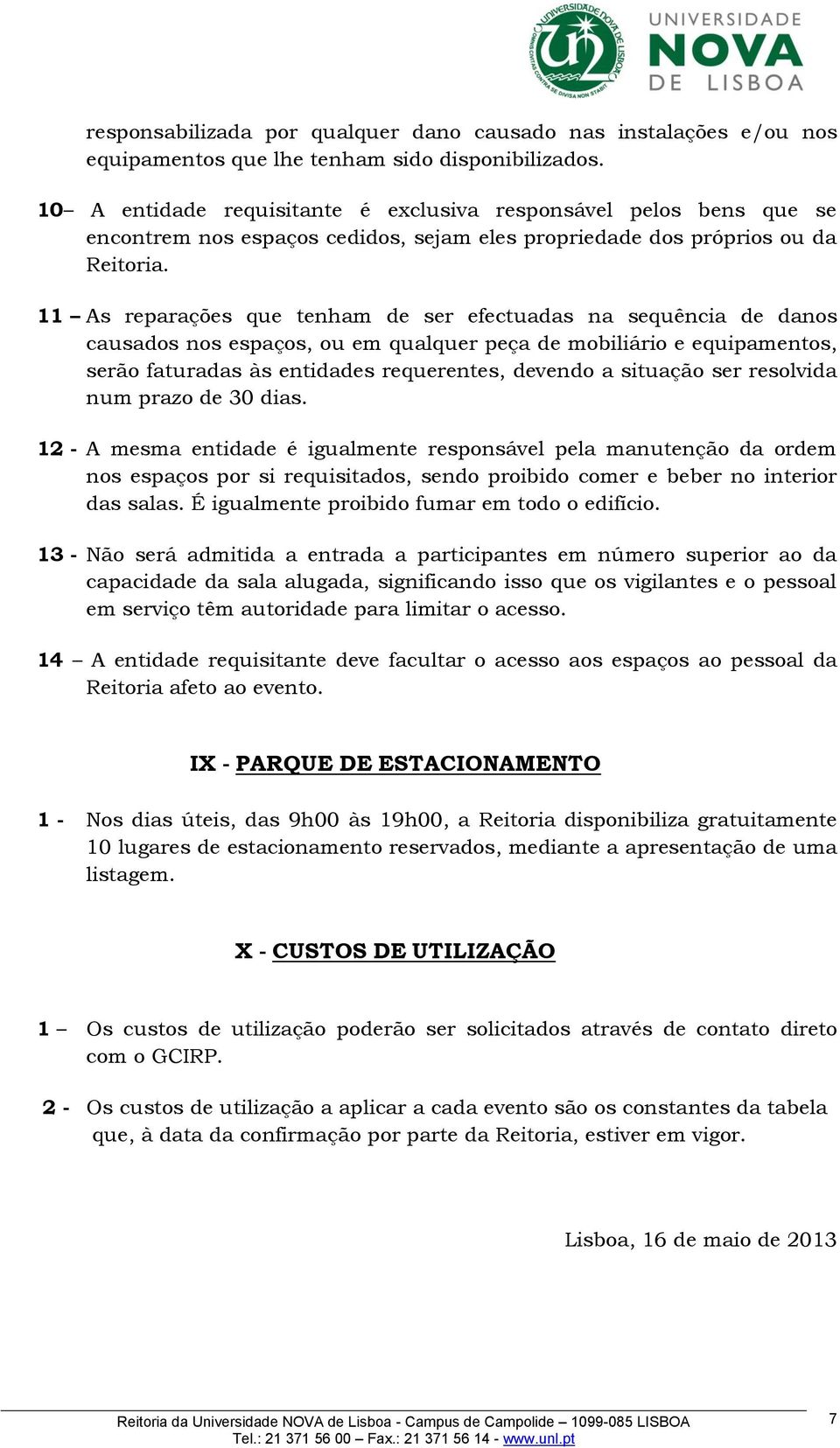 11 As reparações que tenham de ser efectuadas na sequência de danos causados nos espaços, ou em qualquer peça de mobiliário e equipamentos, serão faturadas às entidades requerentes, devendo a