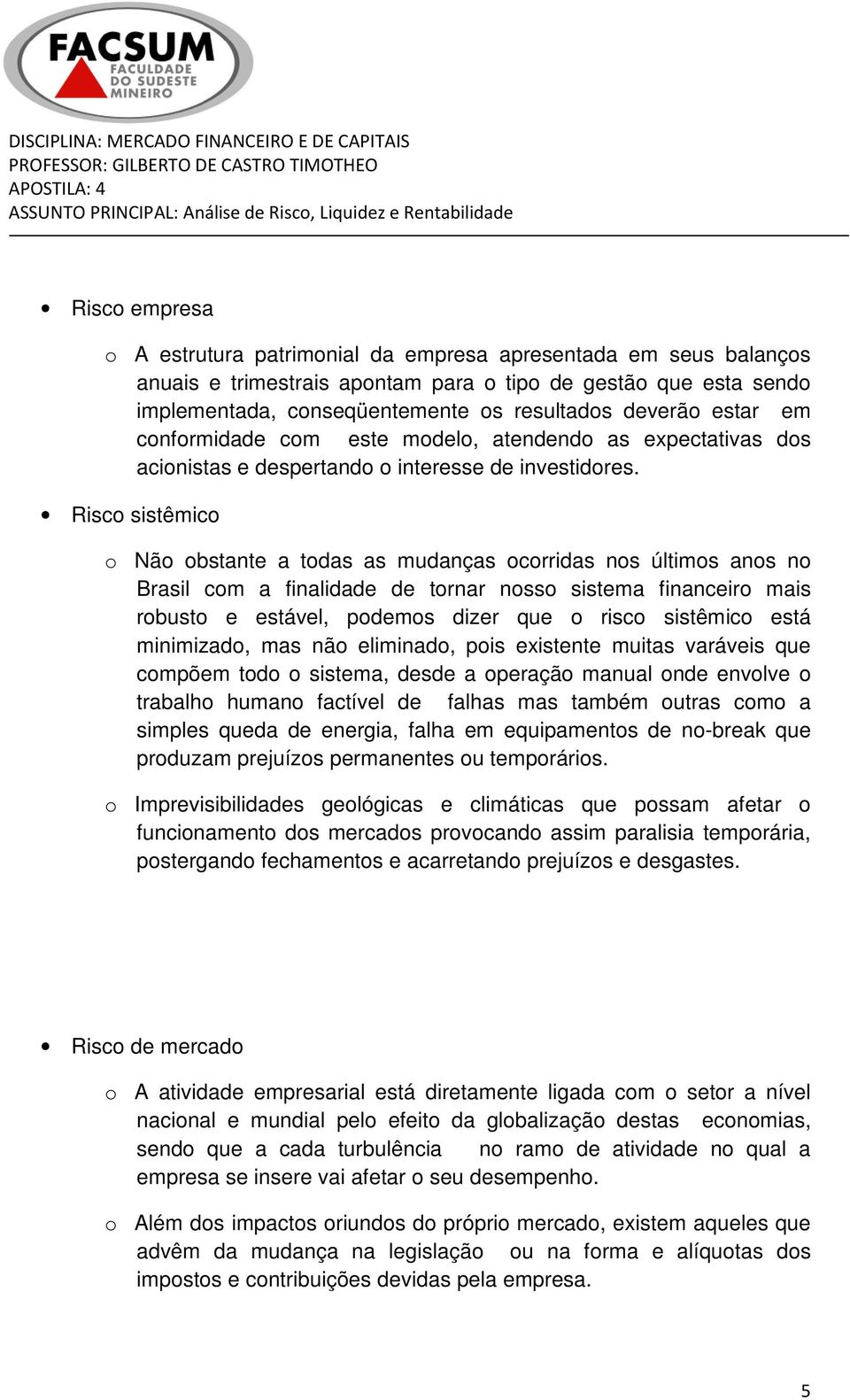 Risco sistêmico o Não obstante a todas as mudanças ocorridas nos últimos anos no Brasil com a finalidade de tornar nosso sistema financeiro mais robusto e estável, podemos dizer que o risco sistêmico