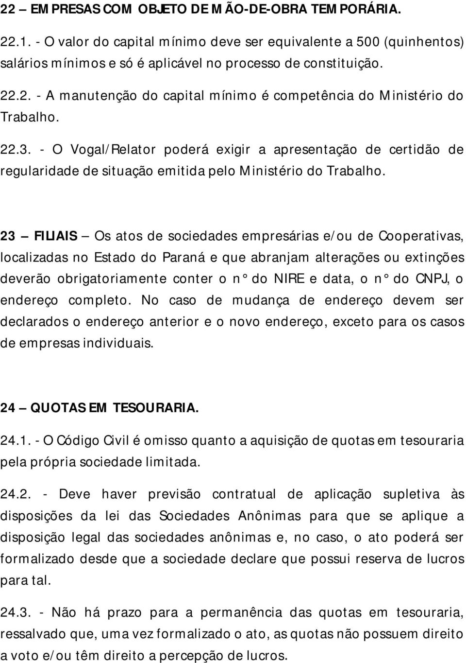 23 FILIAIS Os atos de sociedades empresárias e/ou de Cooperativas, localizadas no Estado do Paraná e que abranjam alterações ou extinções deverão obrigatoriamente conter o n do NIRE e data, o n do