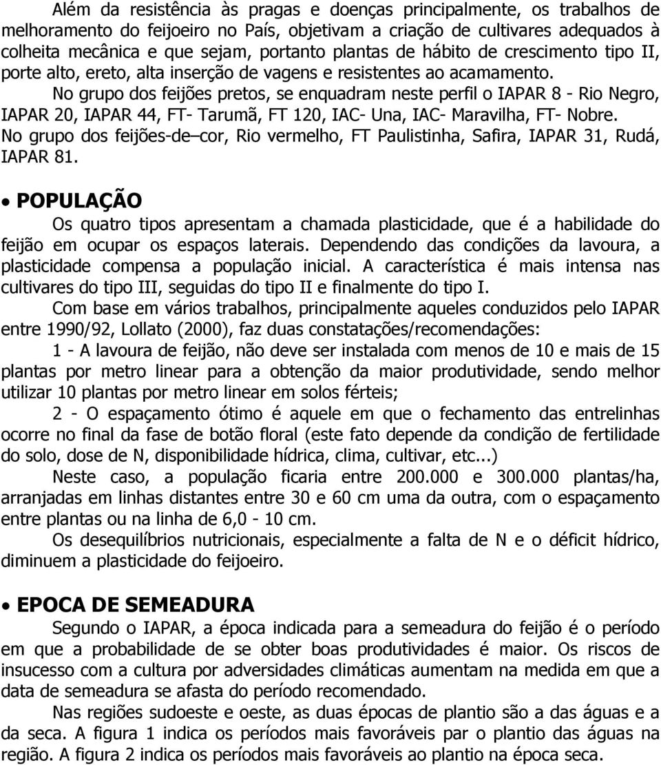 No grupo dos feijões pretos, se enquadram neste perfil o IAPAR 8 - Rio Negro, IAPAR 20, IAPAR 44, FT- Tarumã, FT 120, IAC- Una, IAC- Maravilha, FT- Nobre.