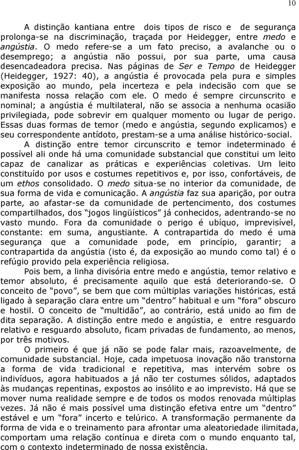 Nas páginas de Ser e Tempo de Heidegger (Heidegger, 1927: 40), a angústia é provocada pela pura e simples exposição ao mundo, pela incerteza e pela indecisão com que se manifesta nossa relação com