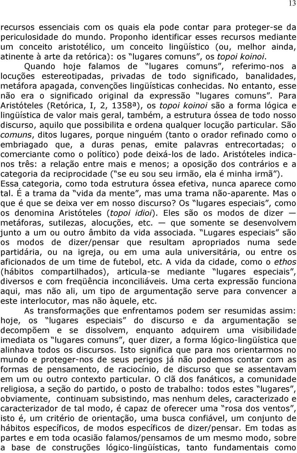 Quando hoje falamos de lugares comuns, referimo-nos a locuções estereotipadas, privadas de todo significado, banalidades, metáfora apagada, convenções lingüísticas conhecidas.