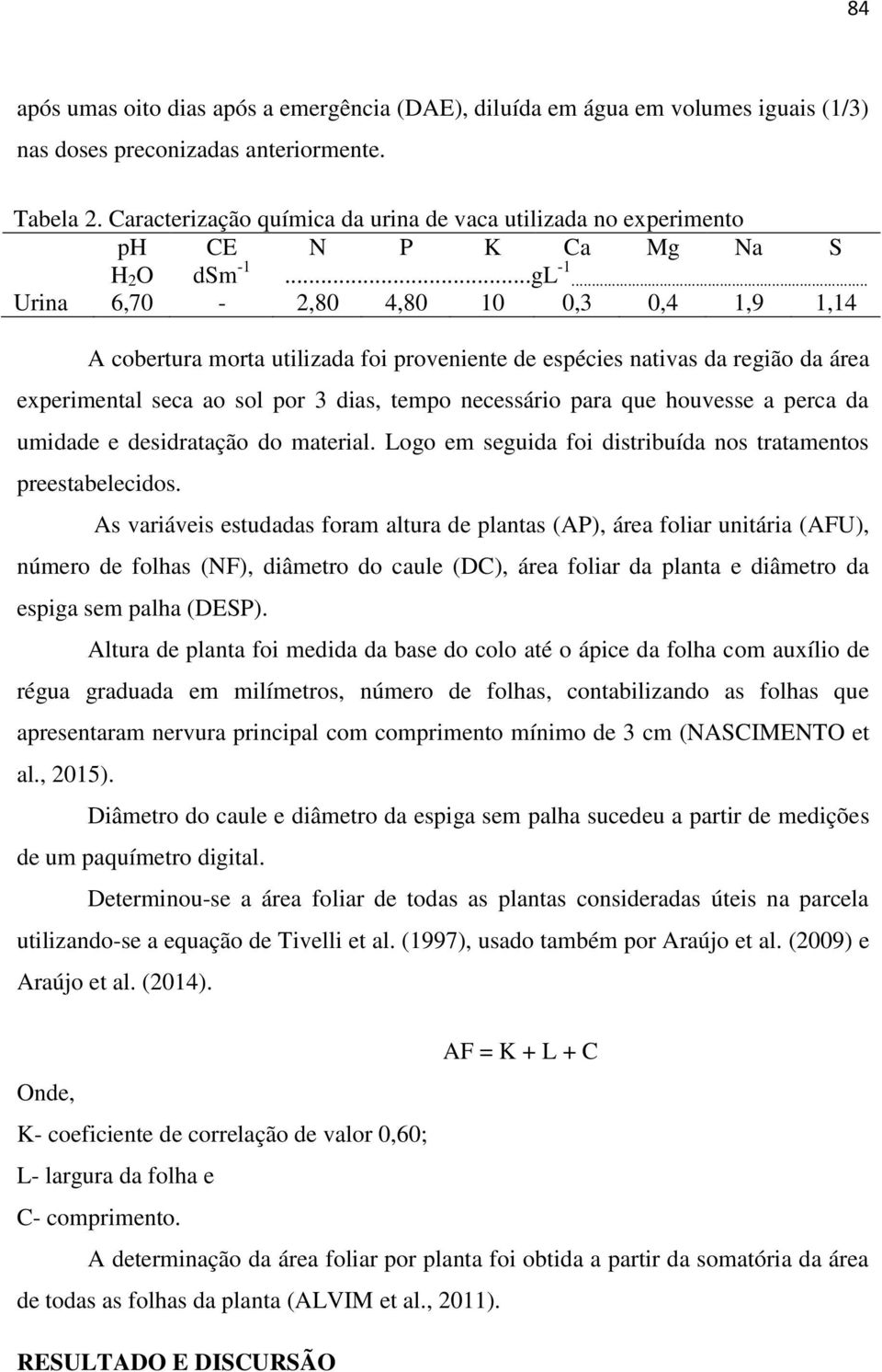 .. Urina 6,70-2,80 4,80 10 0,3 0,4 1,9 1,14 A cobertura morta utilizada foi proveniente de espécies nativas da região da área experimental seca ao sol por 3 dias, tempo necessário para que houvesse a