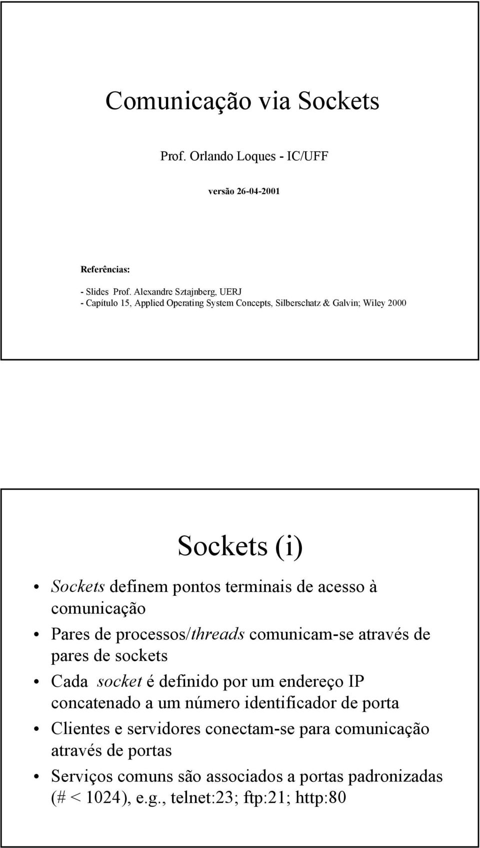 terminais de acesso à comunicação Pares de processos/threads comunicam-se através de pares de sockets Cada socket é definido por um endereço IP