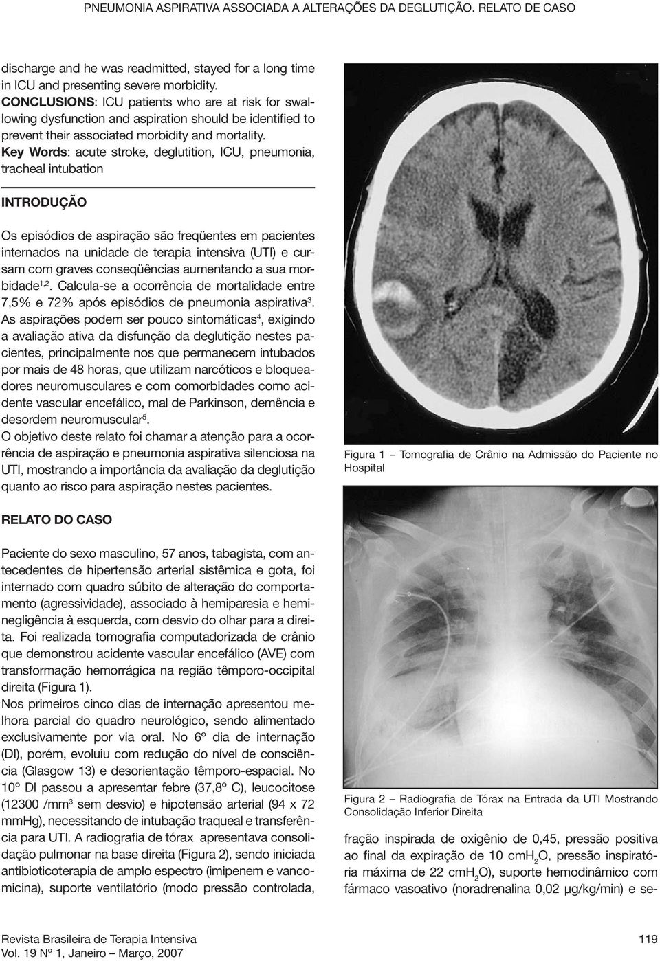 Key Words: acute stroke, deglutition, ICU, pneumonia, tracheal intubation INTRODUÇÃO Os episódios de aspiração são freqüentes em pacientes internados na unidade de terapia intensiva (UTI) e cursam