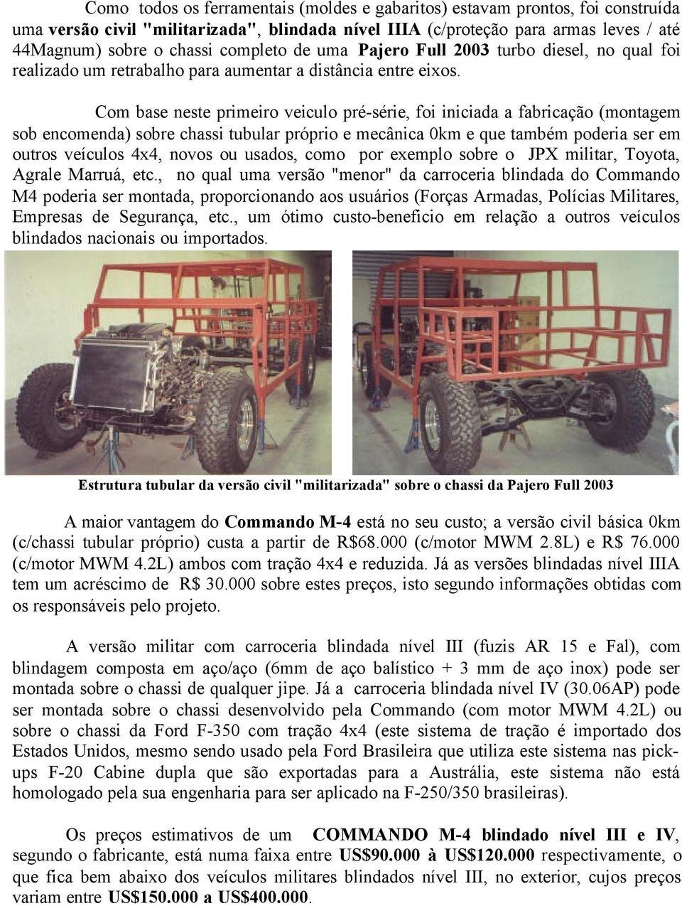 Com base neste primeiro veiculo pré-série, foi iniciada a fabricação (montagem sob encomenda) sobre chassi tubular próprio e mecânica 0km e que também poderia ser em outros veículos 4x4, novos ou