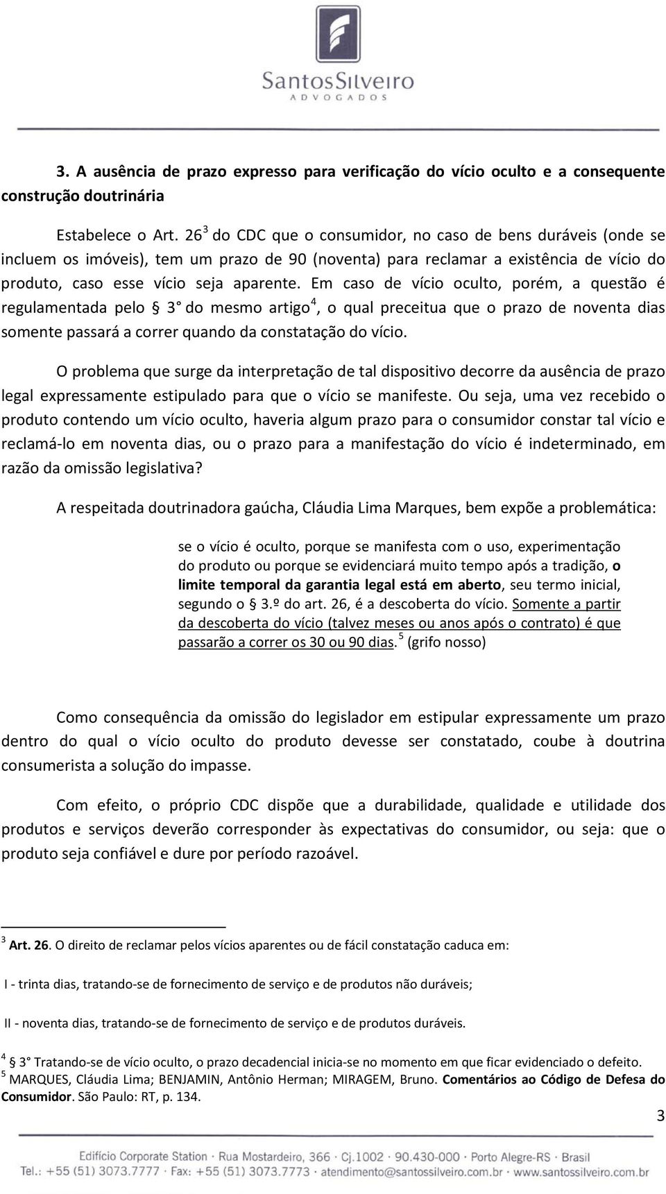 Em caso de vício oculto, porém, a questão é regulamentada pelo 3 do mesmo artigo 4, o qual preceitua que o prazo de noventa dias somente passará a correr quando da constatação do vício.