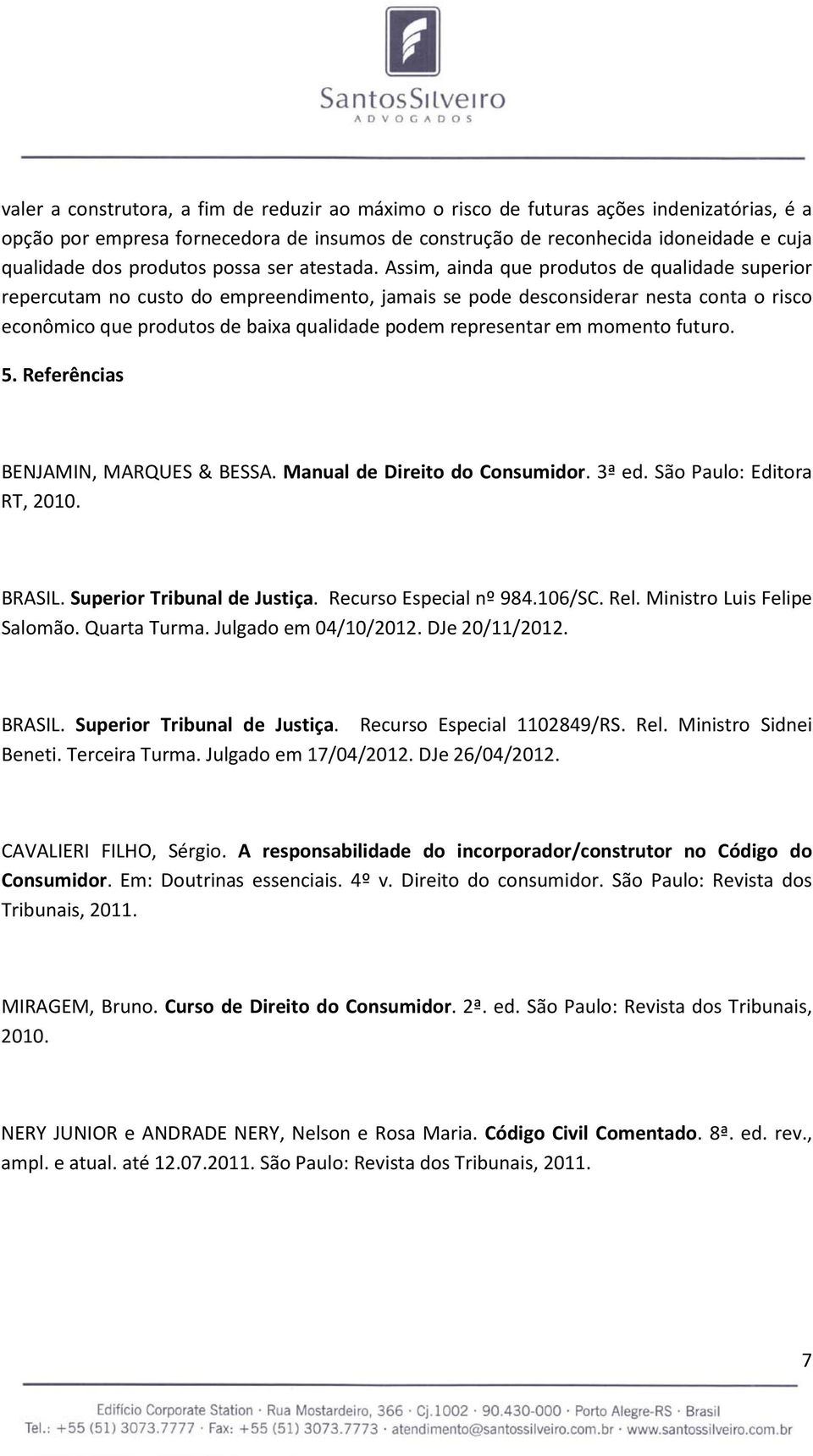 Assim, ainda que produtos de qualidade superior repercutam no custo do empreendimento, jamais se pode desconsiderar nesta conta o risco econômico que produtos de baixa qualidade podem representar em