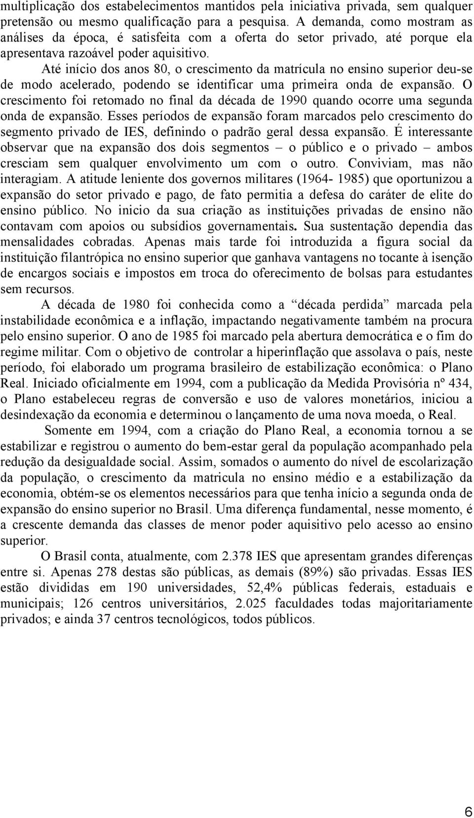 Até início dos anos 80, o crescimento da matrícula no ensino superior deu-se de modo acelerado, podendo se identificar uma primeira onda de expansão.