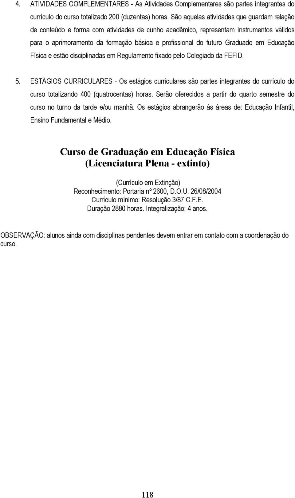 Graduado em Educação Física e estão disciplinadas em Regulamento fixado pelo Colegiado da FEFID. 5.