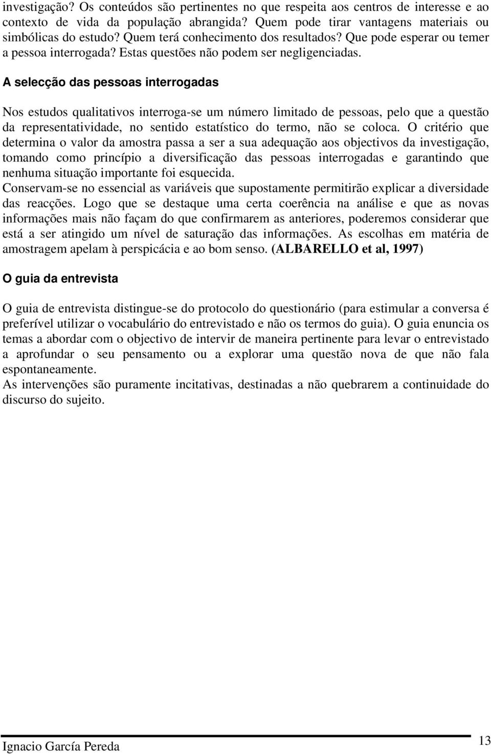 A selecção das pessoas interrogadas Nos estudos qualitativos interroga-se um número limitado de pessoas, pelo que a questão da representatividade, no sentido estatístico do termo, não se coloca.