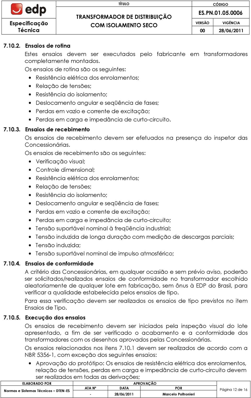 excitação; Perdas em carga e impedância de curto-circuito. 7.10.3. Ensaios de recebimento Os ensaios de recebimento devem ser efetuados na presença do inspetor das Concessionárias.