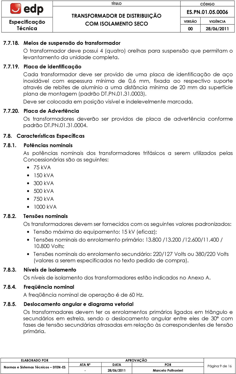 a uma distância mínima de 20 mm da superfície plana de montagem (padrão DT.PN.01.31.0003). Deve ser colocada em posição visível e indelevelmente marcada. 7.7.20. Placa de Advertência Os transformadores deverão ser providos de placa de advertência conforme padrão DT.