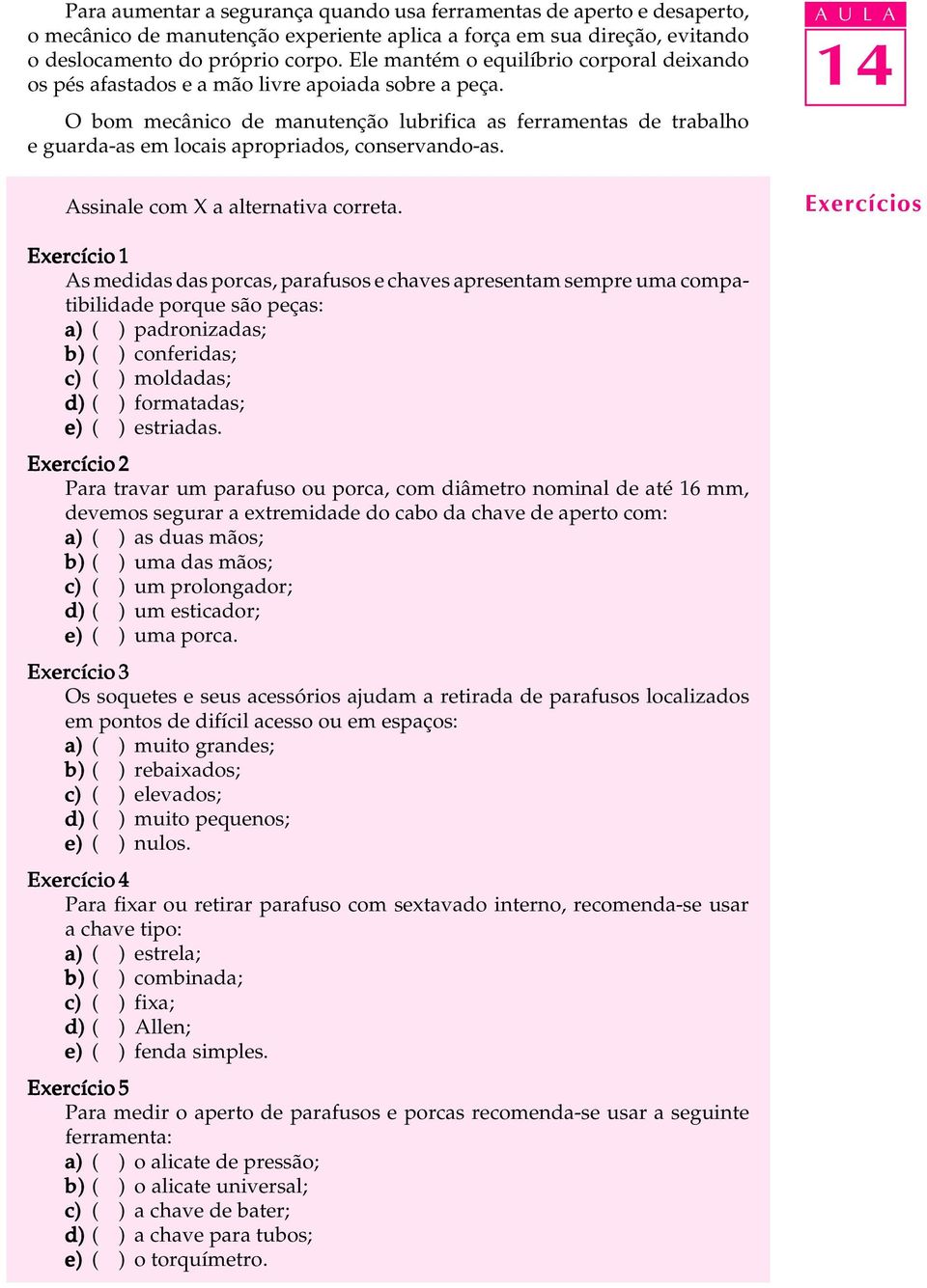 O bom mecânico de manutenção lubrifica as ferramentas de trabalho e guarda-as em locais apropriados, conservando-as. Assinale com X a alternativa correta.