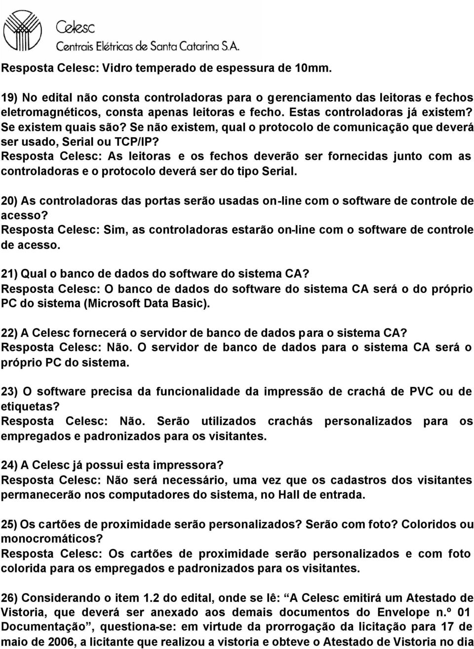 Resposta Celesc: As leitoras e os fechos deverão ser fornecidas junto com as controladoras e o protocolo deverá ser do tipo Serial.