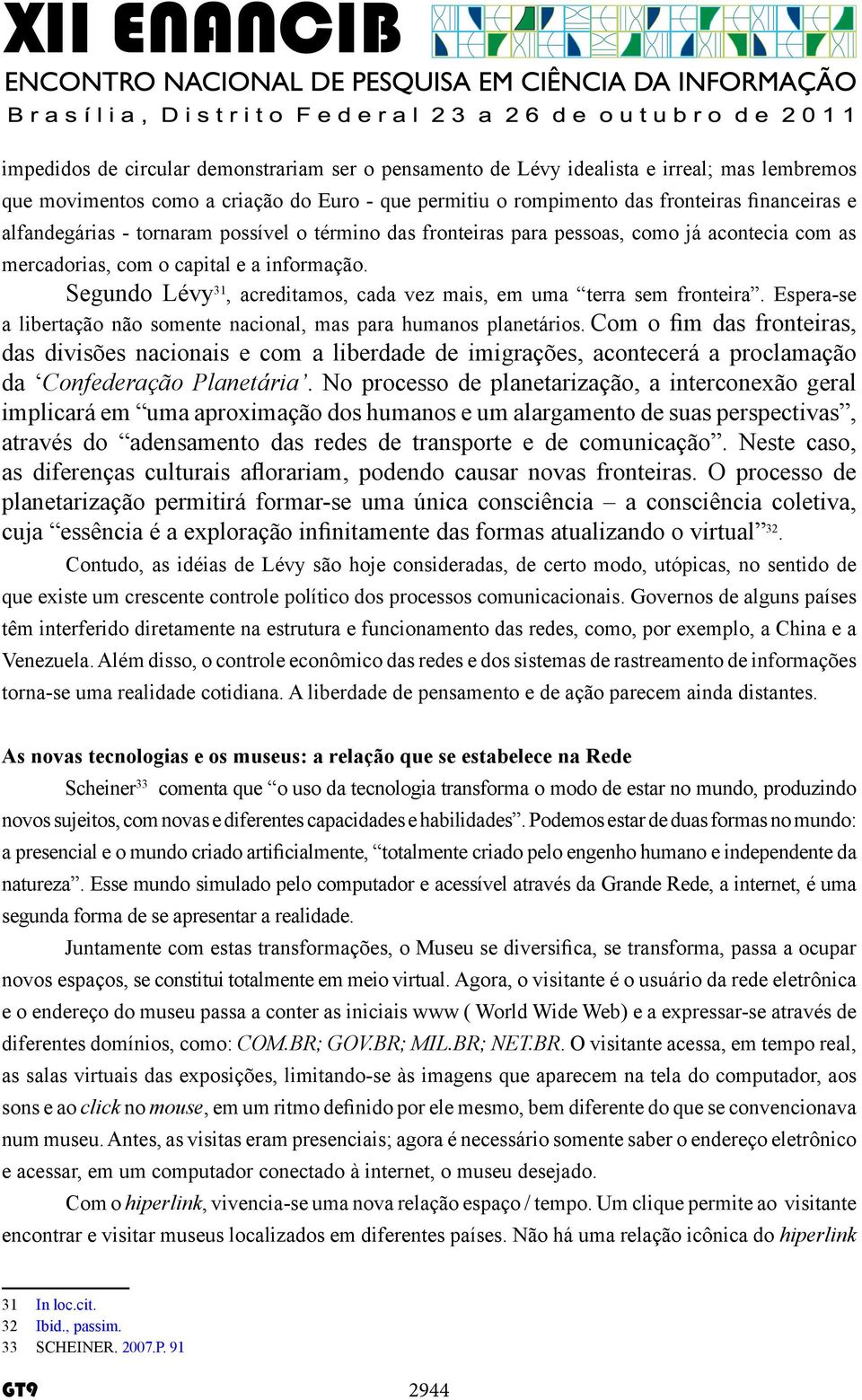 Segundo Lévy 31, acreditamos, cada vez mais, em uma terra sem fronteira. Espera-se a libertação não somente nacional, mas para humanos planetários.