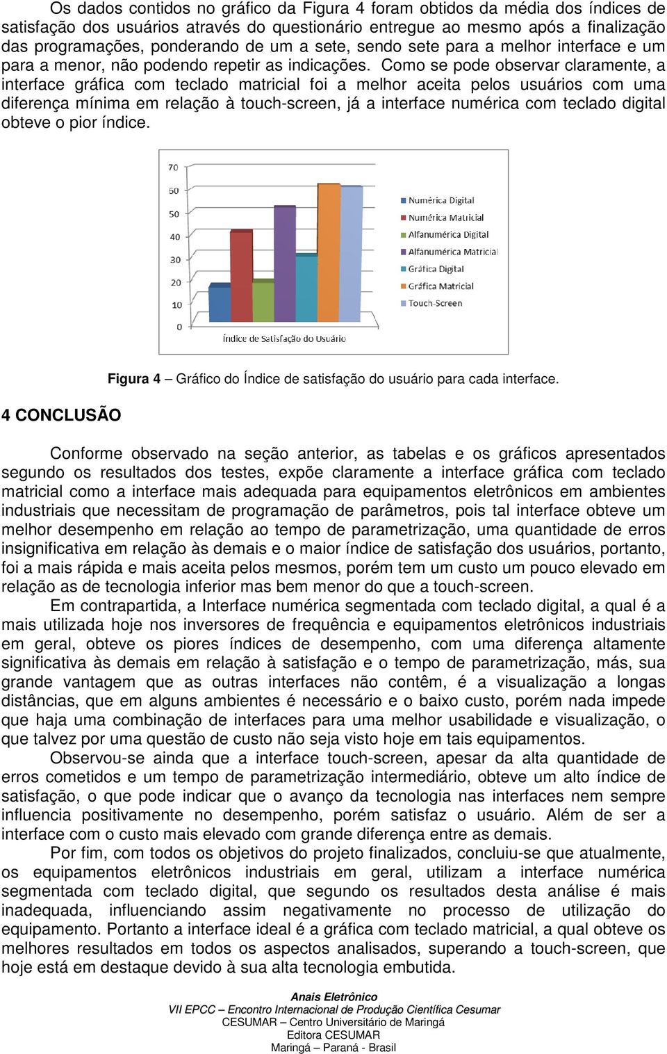 Como se pode observar claramente, a interface gráfica com teclado matricial foi a melhor aceita pelos usuários com uma diferença mínima em relação à touch-screen, já a interface numérica com teclado