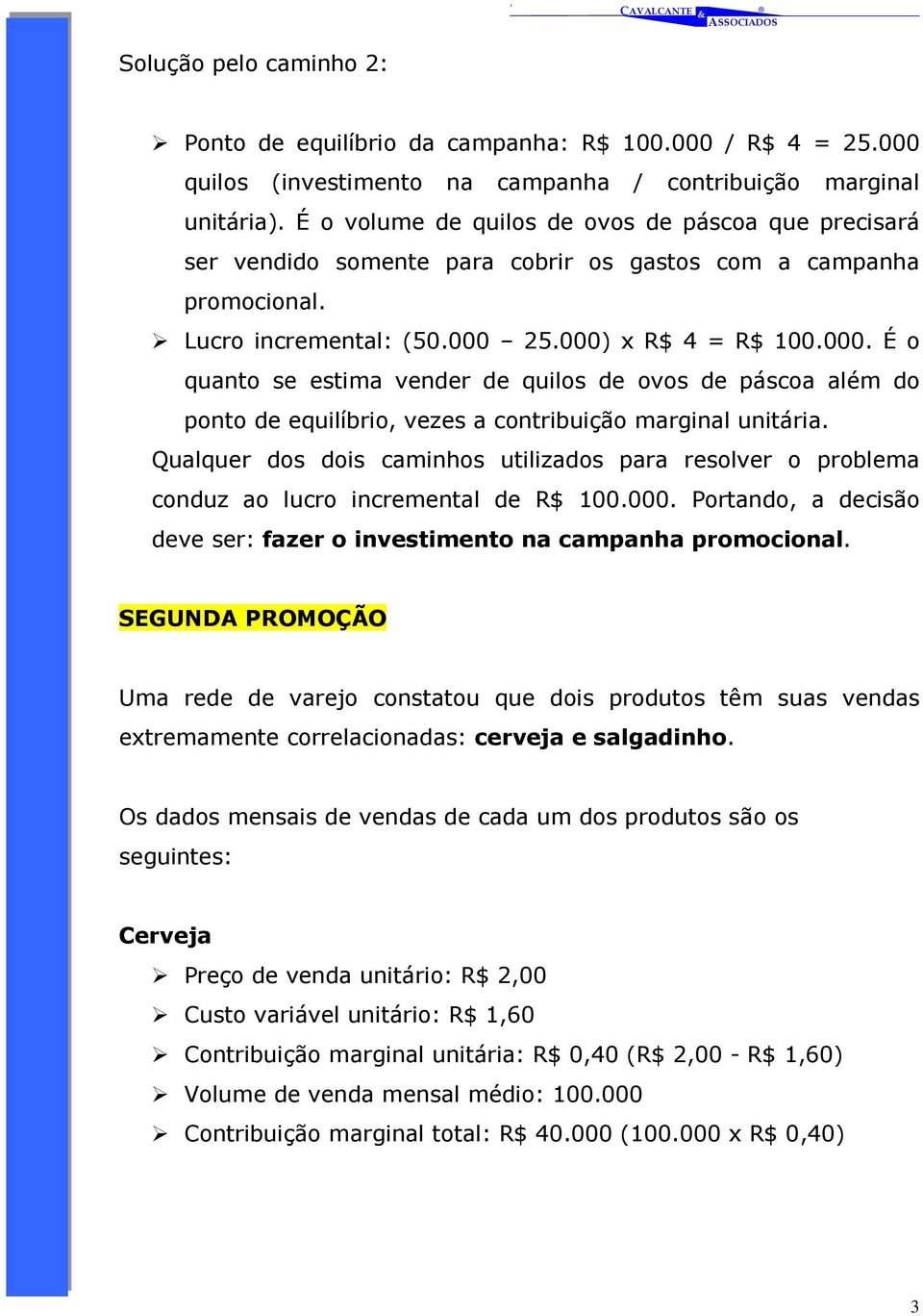 25.000) x R$ 4 = R$ 100.000. É o quanto se estima vender de quilos de ovos de páscoa além do ponto de equilíbrio, vezes a contribuição marginal unitária.