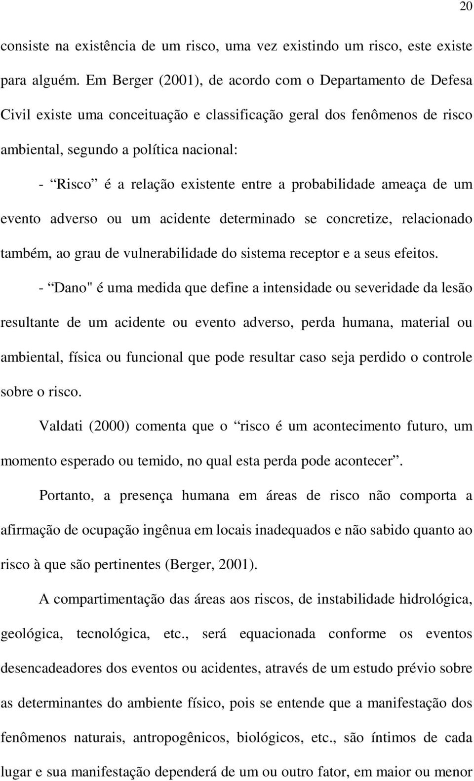 existente entre a probabilidade ameaça de um evento adverso ou um acidente determinado se concretize, relacionado também, ao grau de vulnerabilidade do sistema receptor e a seus efeitos.