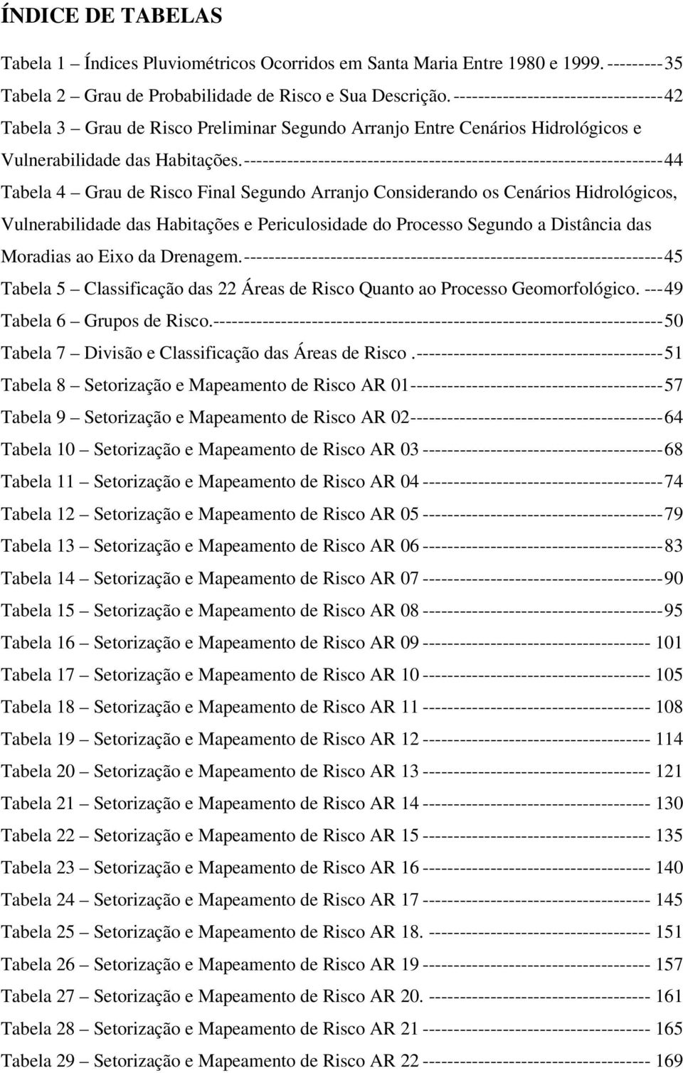 --------------------------------------------------------------------44 Tabela 4 Grau de Risco Final Segundo Arranjo Considerando os Cenários Hidrológicos, Vulnerabilidade das Habitações e