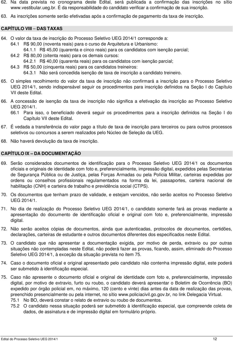 CAPÍTULO VIII DAS TAXAS 64. O valor da taxa de inscrição do Processo Seletivo UEG 2014/1 corresponde a: 64.1 R$ 90,00 (noventa reais) para o curso de Arquitetura e Urbanismo: 64.1.1 R$ 45,00 (quarenta e cinco reais) para os candidatos com isenção parcial; 64.