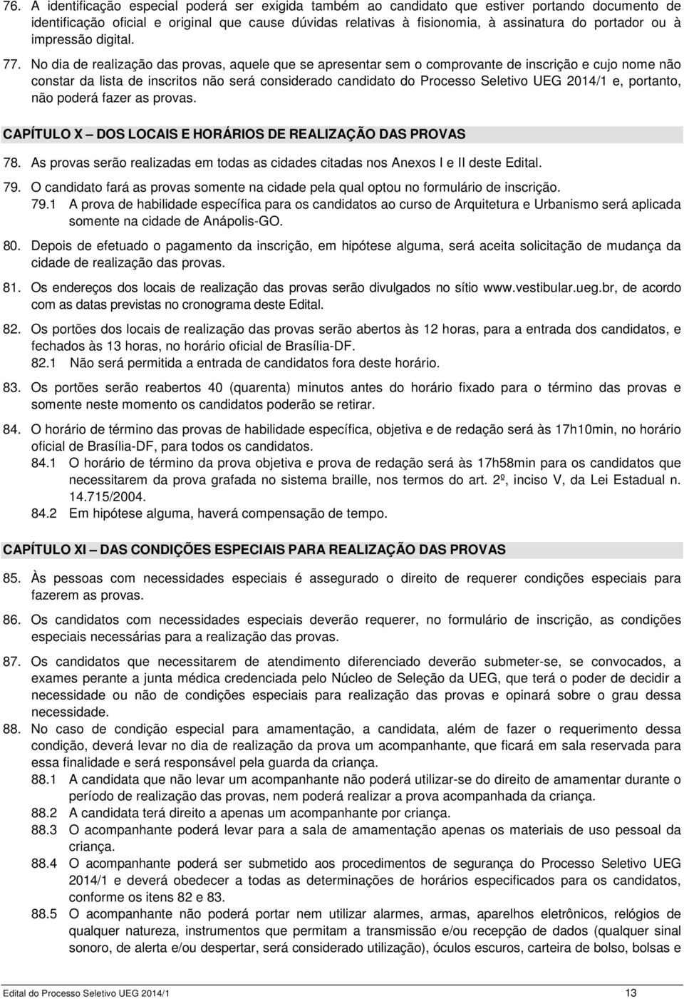 No dia de realização das provas, aquele que se apresentar sem o comprovante de inscrição e cujo nome não constar da lista de inscritos não será considerado candidato do Processo Seletivo UEG 2014/1