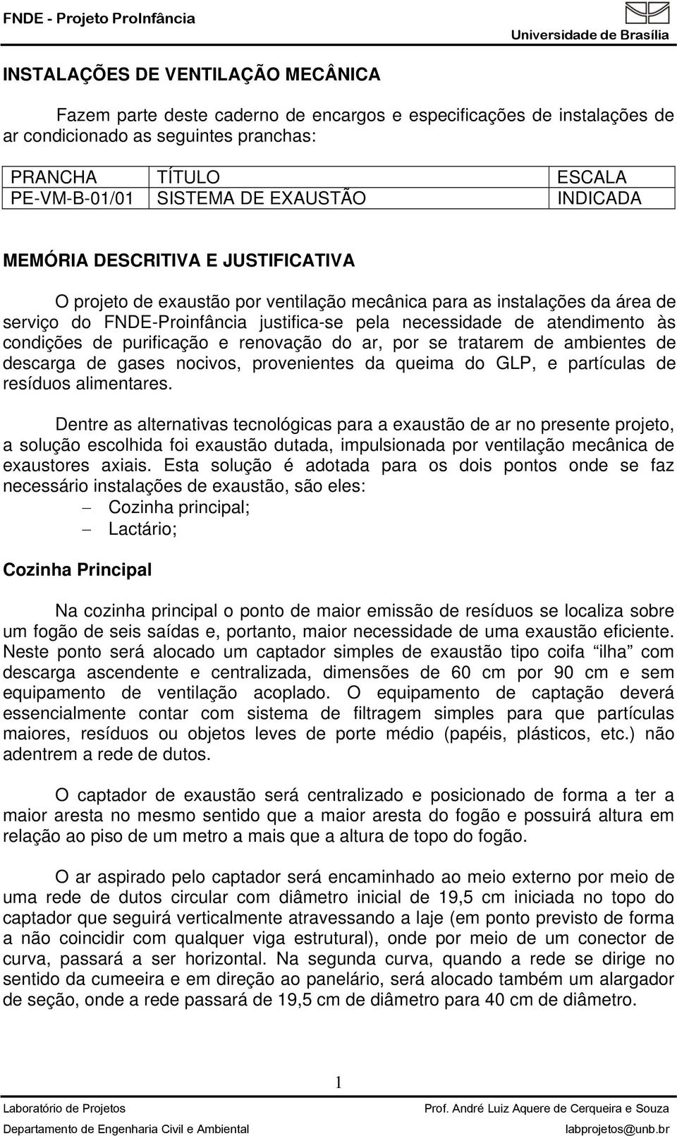 atendimento às condições de purificação e renovação do ar, por se tratarem de ambientes de descarga de gases nocivos, provenientes da queima do GLP, e partículas de resíduos alimentares.