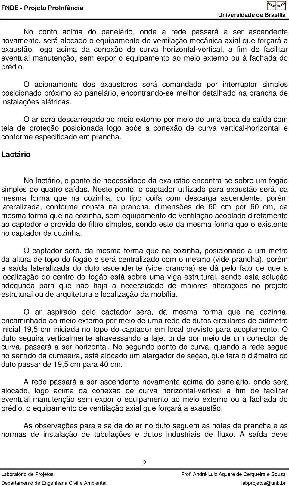 O acionamento dos exaustores será comandado por interruptor simples posicionado próximo ao panelário, encontrando-se melhor detalhado na prancha de instalações elétricas.