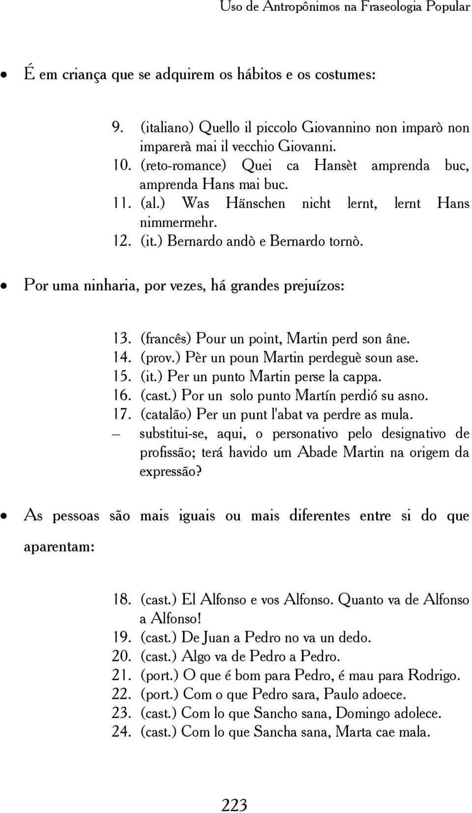 Por uma ninharia, por vezes, há grandes prejuízos: 13. (francês) Pour un point, Martin perd son âne. 14. (prov.) Pèr un poun Martin perdeguè soun ase. 15. (it.) Per un punto Martin perse la cappa. 16.