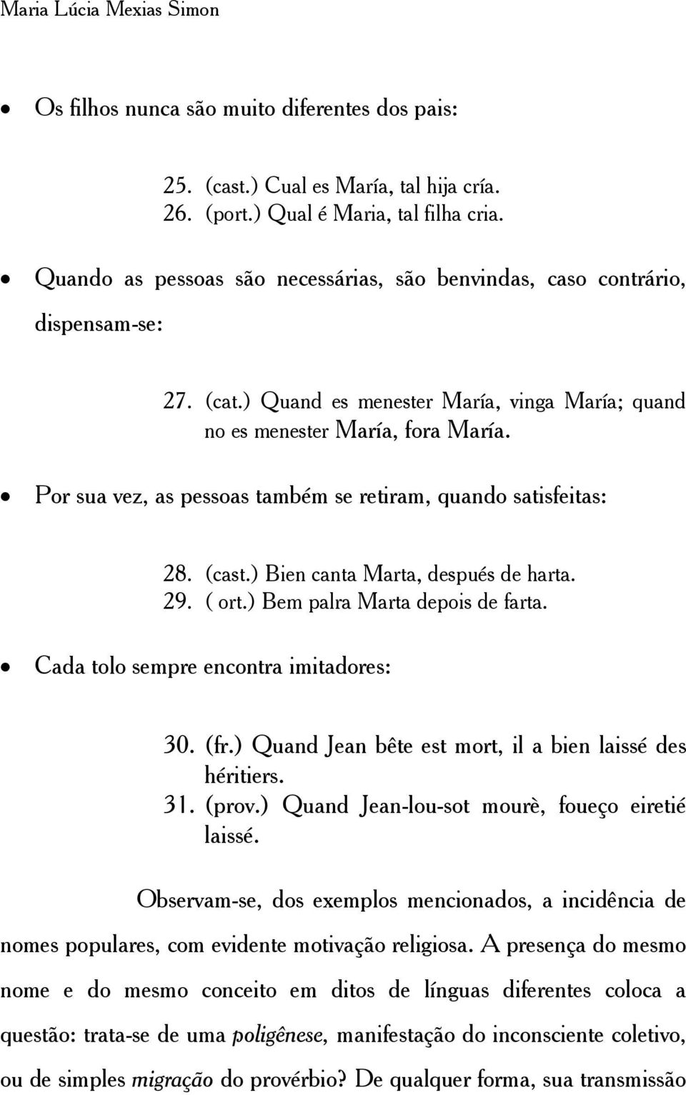 Por sua vez, as pessoas também se retiram, quando satisfeitas: 28. (cast.) Bien canta Marta, después de harta. 29. ( ort.) Bem palra Marta depois de farta. Cada tolo sempre encontra imitadores: 30.