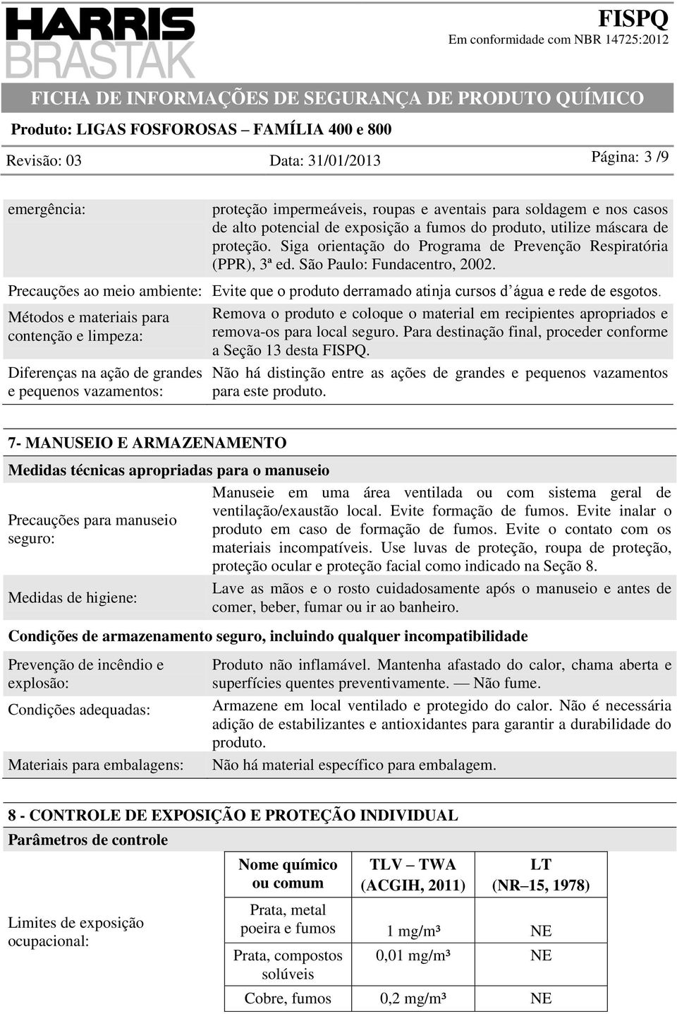 Métodos e materiais para contenção e limpeza: Diferenças na ação de grandes e pequenos vazamentos: Remova o produto e coloque o material em recipientes apropriados e remova-os para local seguro.