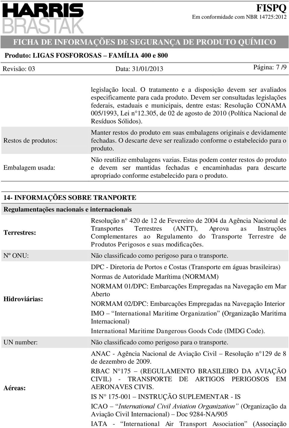 Manter restos do produto em suas embalagens originais e devidamente fechadas. O descarte deve ser realizado conforme o estabelecido para o produto. Não reutilize embalagens vazias.