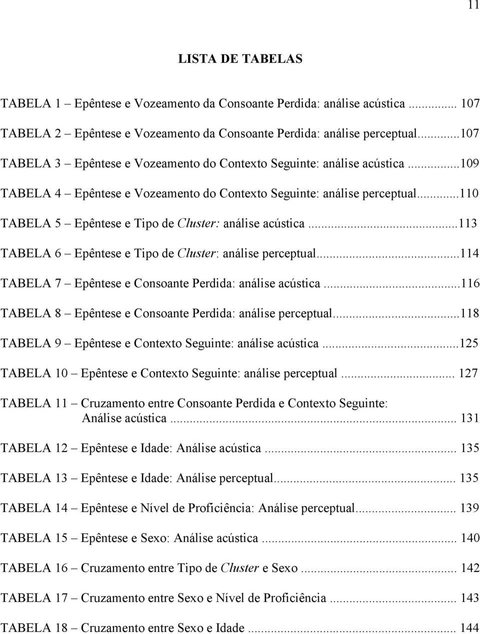 ..110 TABELA 5 Epêntese e Tipo de Cluster: análise acústica...113 TABELA 6 Epêntese e Tipo de Cluster: análise perceptual...114 TABELA 7 Epêntese e Consoante Perdida: análise acústica.