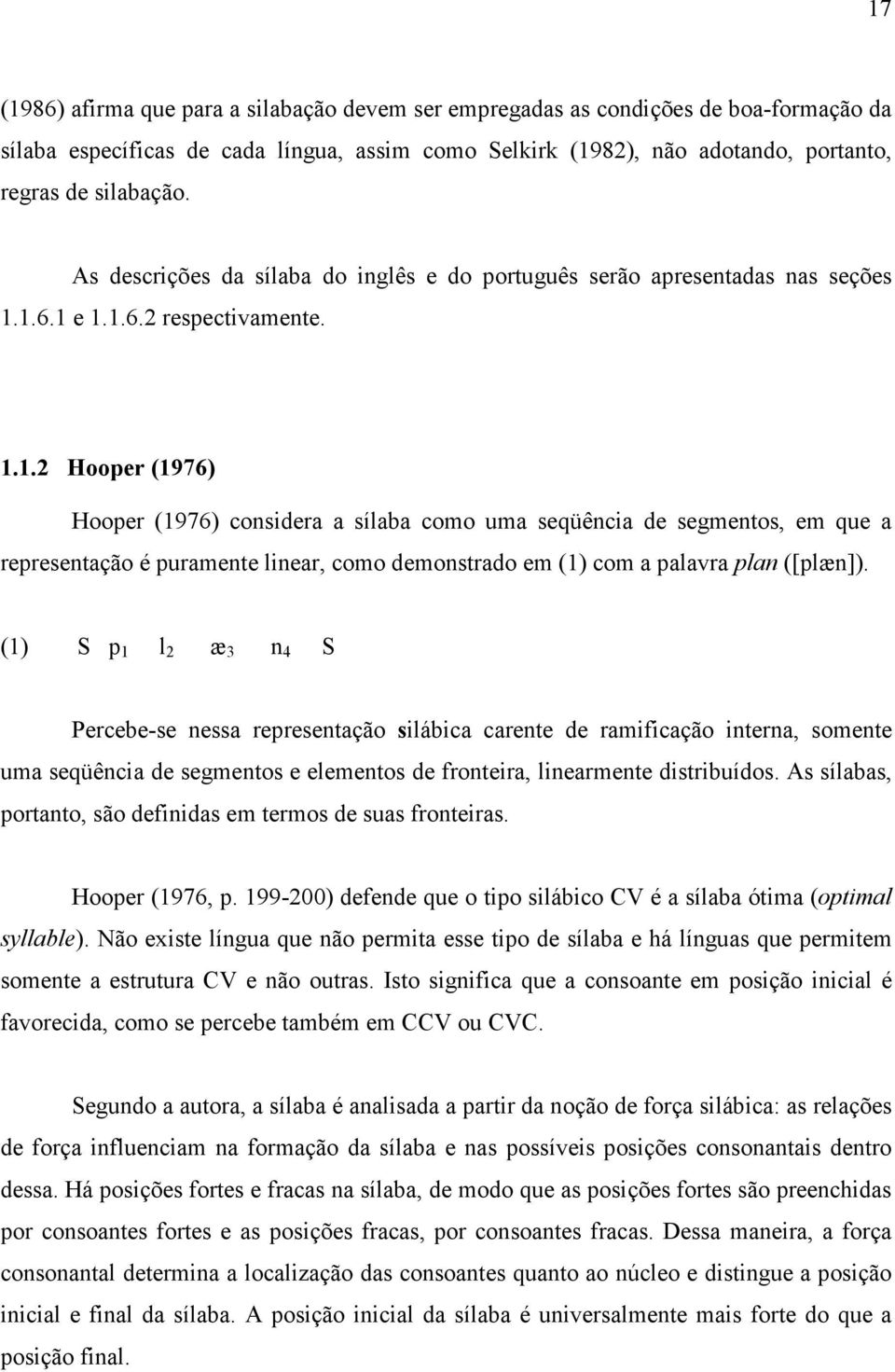 1.6.1 e 1.1.6.2 respectivamente. 1.1.2 Hooper (1976) Hooper (1976) considera a sílaba como uma seqüência de segmentos, em que a representação é puramente linear, como demonstrado em (1) com a palavra plan ([plæn]).