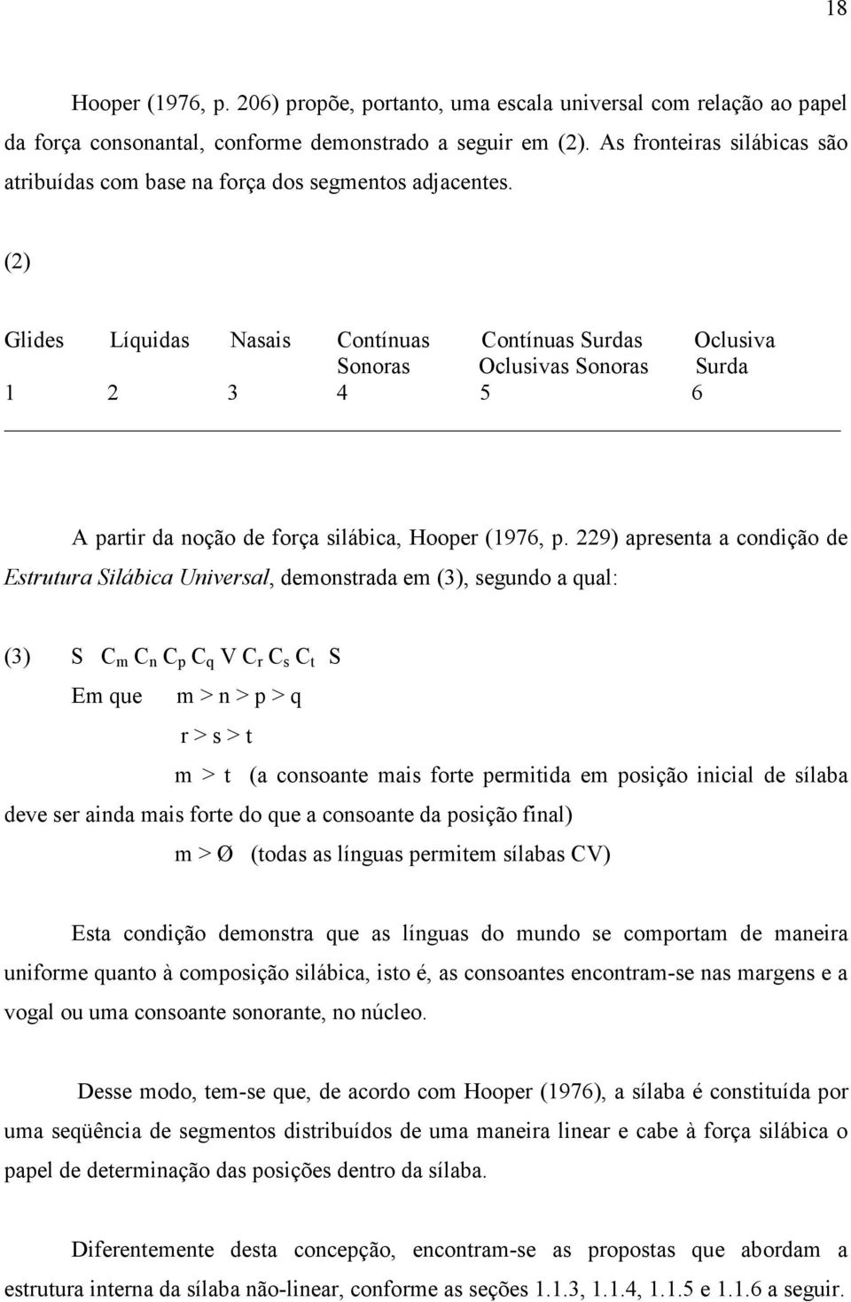 (2) Glides Líquidas Nasais Contínuas Contínuas Surdas Oclusiva Sonoras Oclusivas Sonoras Surda 1 2 3 4 5 6 A partir da noção de força silábica, Hooper (1976, p.