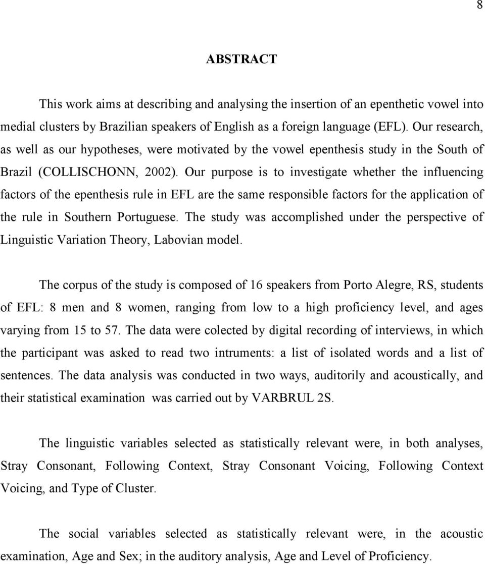 Our purpose is to investigate whether the influencing factors of the epenthesis rule in EFL are the same responsible factors for the application of the rule in Southern Portuguese.