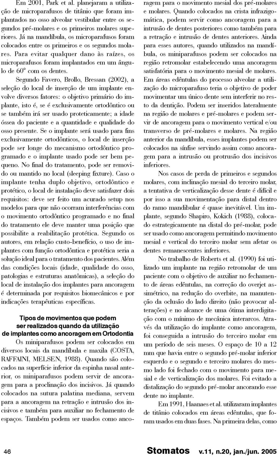 Segundo Favero, Brollo, Bressan (2002), a seleção do local de inserção de um implante envolve diversos fatores: o objetivo primário do implante, isto é, se é exclusivamente ortodôntico ou se também