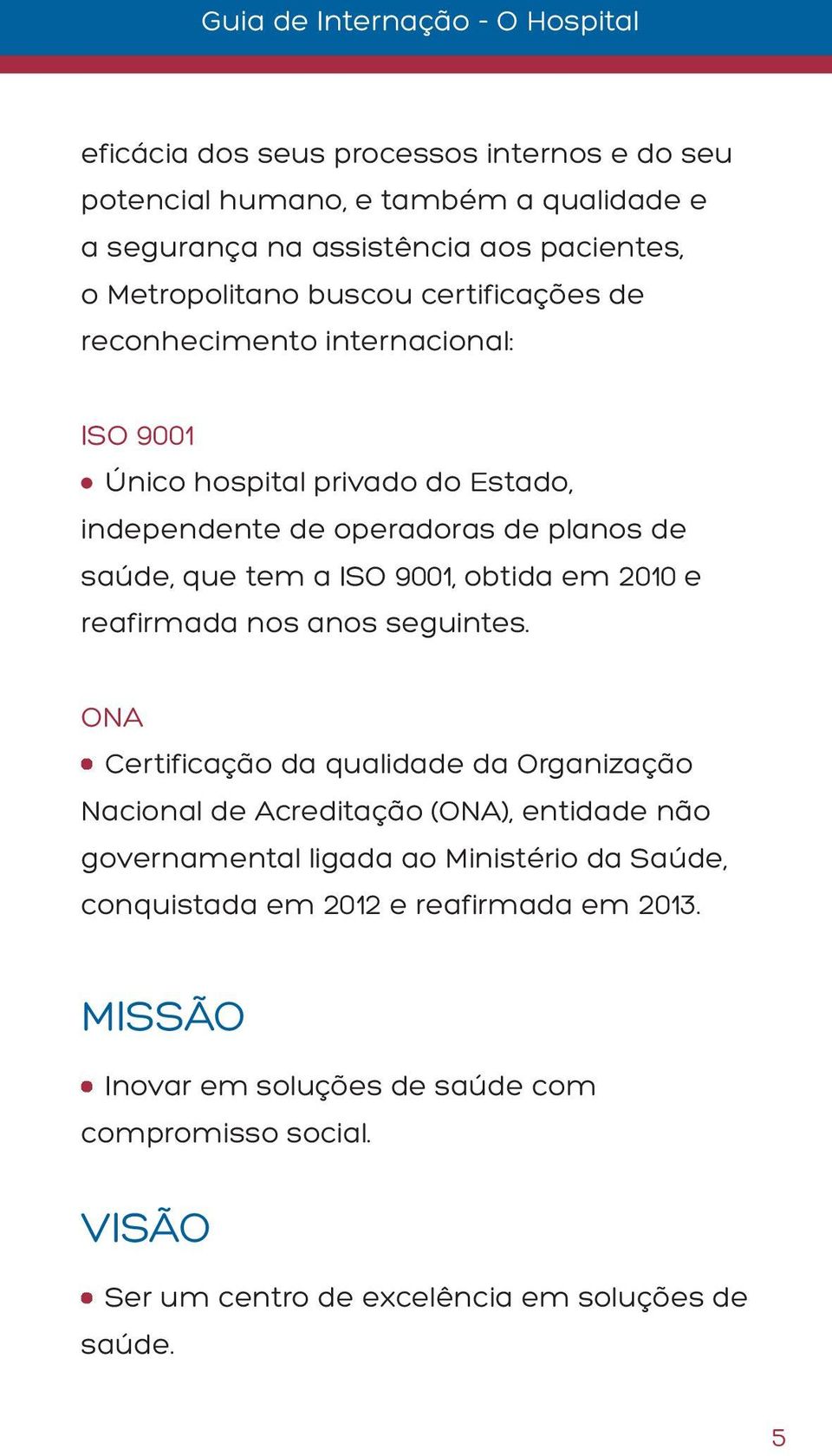 ISO 9001, obtida em 2010 e reafirmada nos anos seguintes.