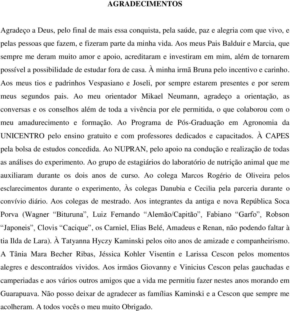 À minha irmã Bruna pelo incentivo e carinho. Aos meus tios e padrinhos Vespasiano e Joseli, por sempre estarem presentes e por serem meus segundos pais.