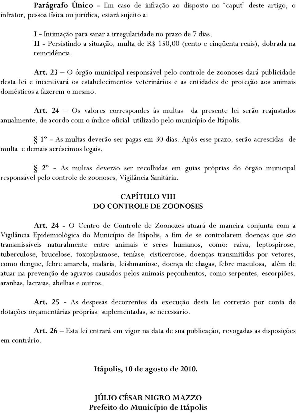 23 O órgão municipal responsável pelo controle de zoonoses dará publicidade desta lei e incentivará os estabelecimentos veterinários e as entidades de proteção aos animais domésticos a fazerem o